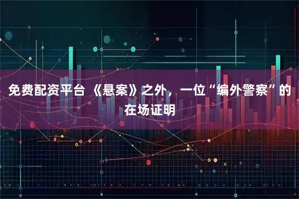 免费配资平台 《悬案》之外，一位“编外警察”的在场证明