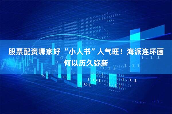 股票配资哪家好 “小人书”人气旺！海派连环画何以历久弥新